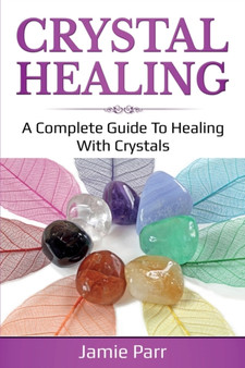 Crystal Healing : A Complete Guide to Healing with Crystals by Jamie Parr - Paperback
