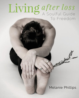 Living After Loss : A Soulful Guide to Freedom by Melanie Phillips - Paperback