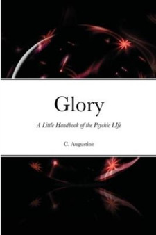 Glory : A Little Handbook of the Psychic LIfe by C Augustine - Paperback