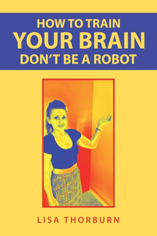 How to Train Your Brain Don't Be a Robot by Lisa Thorburn - Paperback