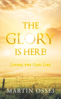 The Glory Is Here! : Living the God Life by Martin Ossei - Paperback