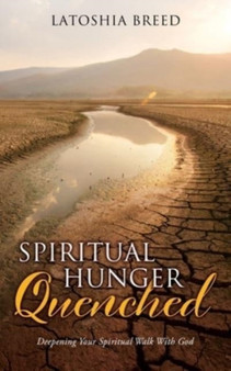Spiritual Hunger Quenched : Deepening Your Spiritual Walk With God by Latoshia Breed - Paperback