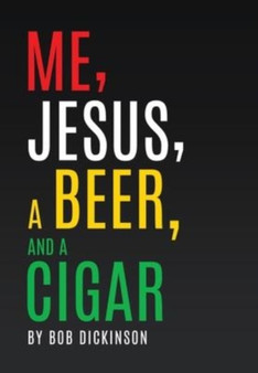 Me, Jesus, a Beer and a Cigar by Bob Dickinson - Hardback