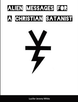 Alien Messages For A Christian Satanist by Lucifer Jeremy White - Paperback
