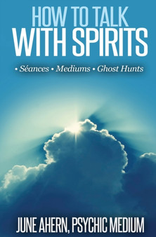 How to Talk to Spirits : Seances - Mediums - Ghost Hunts by June Ahern - Paperback