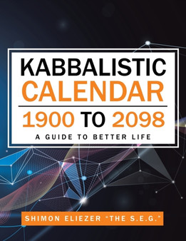 Kabbalistic Calendar 1900 to 2098 : A Guide to Better Life by Shimon Eliezer the S E G - Paperback