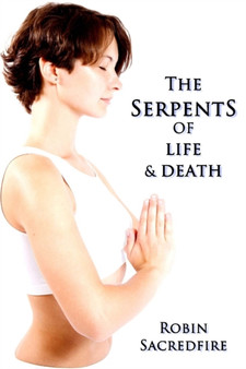 The Serpents of Life and Death : The Power of Kundalini and the Secret Bridge between Spirituality and Wealth by Robin Sacredfire - Paperback