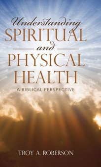 Understanding Spiritual and Physical Health : A Biblical Perspective by Troy a Roberson - Hardback
