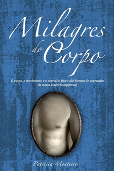 Milagres do Corpo : O corpo, o movimento e o exercicio fisico sao formas de expressao da nossa essencia espiritual by Patricia Monteiro - Paperback