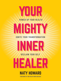 Your Mighty Inner Healer : Power Up Your Health, Ignite Your Transformation, Reclaim Your Self by Naty Howard - Hardback