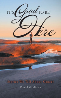 It's Good To Be Here : Stories We Tell About Cancer by David Giuliano - Paperback