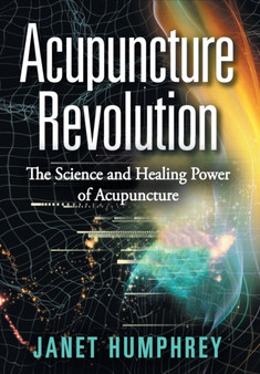 Acupuncture Revolution : The Science and Healing Power of Acupuncture by Janet Humphrey - Hardback