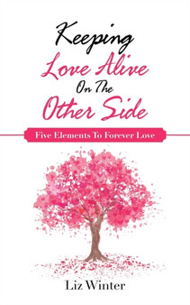 Keeping Love Alive on the Other Side : Five Elements to Forever Love by Liz Winter - Paperback