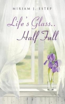 Life's Glass.. Half Full by Miriam J Estep - Hardback