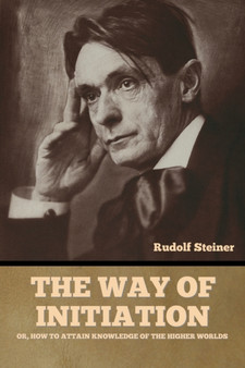 The Way of Initiation : or, How to Attain Knowledge of the Higher Worlds by Rudolf Steiner - Paperback
