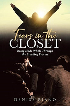 Tears in the Closet : Being Made Whole Through the Breaking Process by Denise Riano - Paperback
