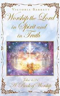 Worship the Lord in Spirit and in Truth : John 4:24 A Book of Worship by Victoria Barrett - Paperback