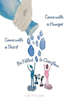 Come with a Hunger, Come with a Thirst, Be Filled to Overflow by Juliet McCarter - Paperback
