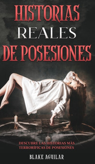 Historias Reales de Posesiones : Descubre las Historias mas Terrorificas de Posesiones by Blake Aguilar - Hardback