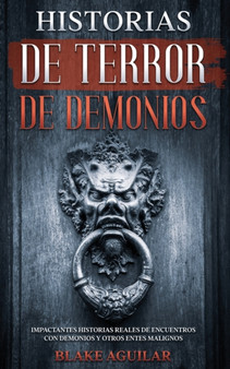 Historias de Terror de Demonios : Impactantes Historias Reales de Encuentros con Demonios y Otros Entes Malignos by Blake Aguilar - Paperback