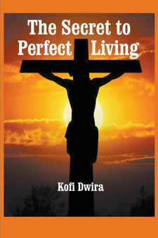 The Secret to Perfect Living by Kofi B Dwira - Paperback