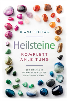 Heilsteine Komplett-Anleitung : Dein Einstieg in die magische Welt der Steine und Kristalle by Diana Freitag - Paperback