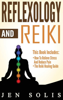 Reflexology : How to Relieve Stress and Reduce Pain through Reflexology Techniques by Jen Solis - Hardback
