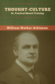 Thought-Culture; Or, Practical Mental Training by William Walker Atkinson - Paperback