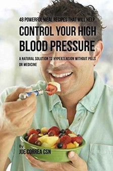 48 Powerful Meal Recipes That Will Help Control Your High Blood Pressure : A Natural Solution to Hypertension without Pills or Medicine by Joe CSN Correa - Paperback