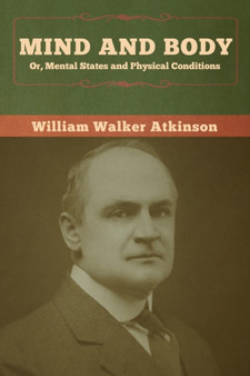 Mind and Body; or, Mental States and Physical Conditions by William Walker Atkinson - Paperback