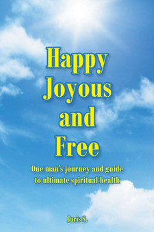 Happy, Joyous, and Free : One man's journey and guide to ultimate Spiritual health by Juris S - Paperback