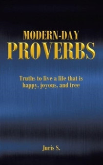 Modern Day Proverbs : Truths to live a life that is happy, joyous, and free by Juris S - Paperback