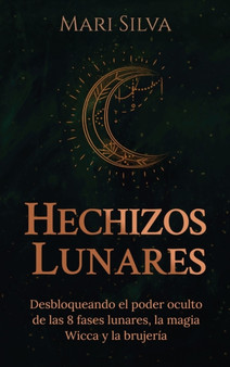 Hechizos lunares : Desbloqueando el poder oculto de las 8 fases lunares, la magia Wicca y la brujeria by Mari Silva - Hardback