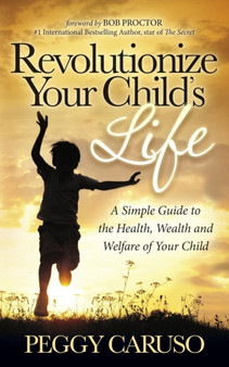 Revolutionize Your Child's Life : A Simple Guide to the Health, Wealth and Welfare of Your Child by Peggy Caruso - Paperback