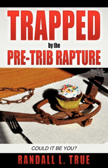 Trapped by the Pre-Trib Rapture by Randall L True - Paperback