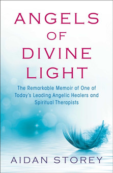 Angels of Divine Light : The Remarkable Memoir of One of Today's Leading Angelic Healers and Spiritual Therapists by Aidan Storey - Paperback