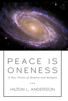 Peace Is Oneness : A New Vision of Science and Religion by Hilton L Anderson - Hardback