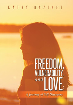 Freedom, Vulnerability, and Love : A Journey of Self Discovery by Kathy Bazinet - Hardback