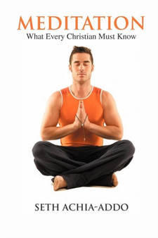 Meditation : What Every Christian Must Know by Seth Achia-Addo - Paperback