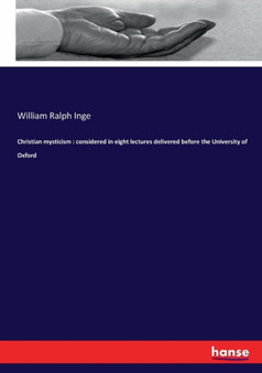 Christian Mysticism : Considered in Eight Lectures Delivered Before the University of Oxford by William Ralph Inge - Paperback