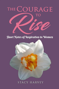 The Courage to Rise : Short Notes Of Inspiration To Women by Stacy Harvey - Paperback