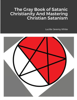 The Gray Book of Satanic Christianity And Mastering Christian Satanism by Lucifer Jeremy White - Paperback