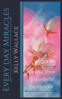Every Day Miracles - Powerful Steps to Wonderful Experiences by Kelly Wallace - Paperback