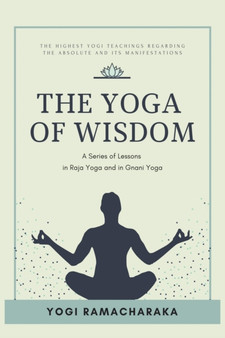 The Yoga of Wisdom : A Series of Lessons in Raja Yoga and in Gnani Yoga by Yogi Ramacharaka - Paperback