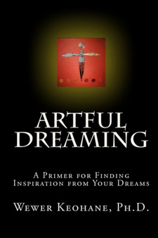 Artful Dreaming : A Primer for Finding Inspiration from Your Dreams by Wewer PH D Keohane - Paperback