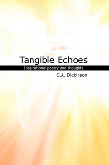 Tangible Echoes : A collection of inspirational poetry and thoughts by C a Dickinson - Hardback
