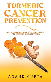 Turmeric Cancer Prevention : The Ayurvedic and TCM Prevention for Cancer Rediscovered by Anand Gupta - Paperback