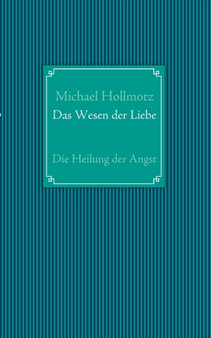Das Wesen der Liebe : Die Heilung der Angst by Michael Hollmotz - Paperback