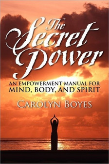 The Secret Power : An Empowerment Manual for Mind, Body, and Spirit by Carolyn Boyes - Paperback