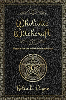 Wholistic Witchcraft : Magick for the mind, body and soul by Belinda Joy Payne - Paperback
